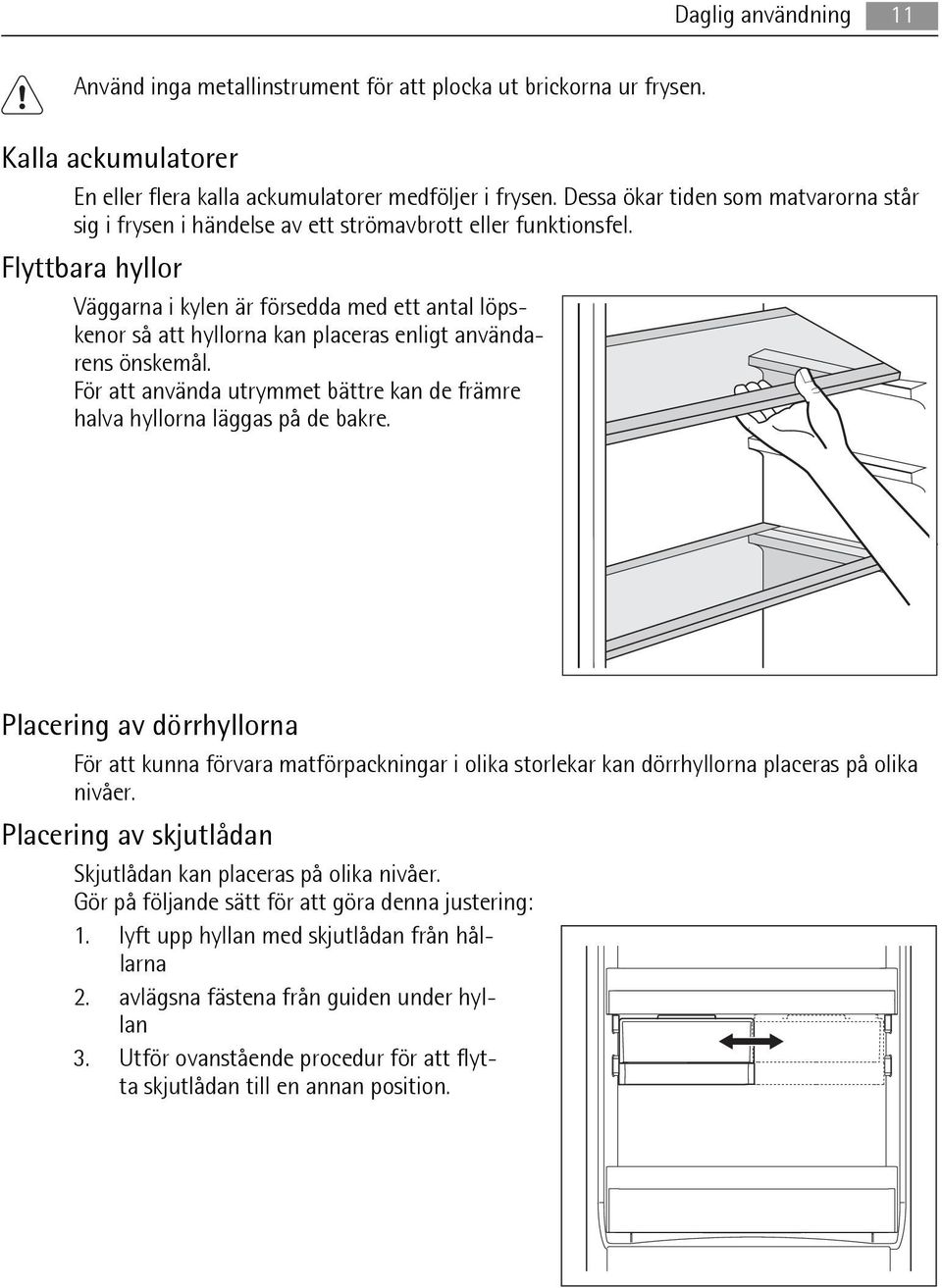 Flyttbara hyllor Väggarna i kylen är försedda med ett antal löpskenor så att hyllorna kan placeras enligt användarens önskemål.