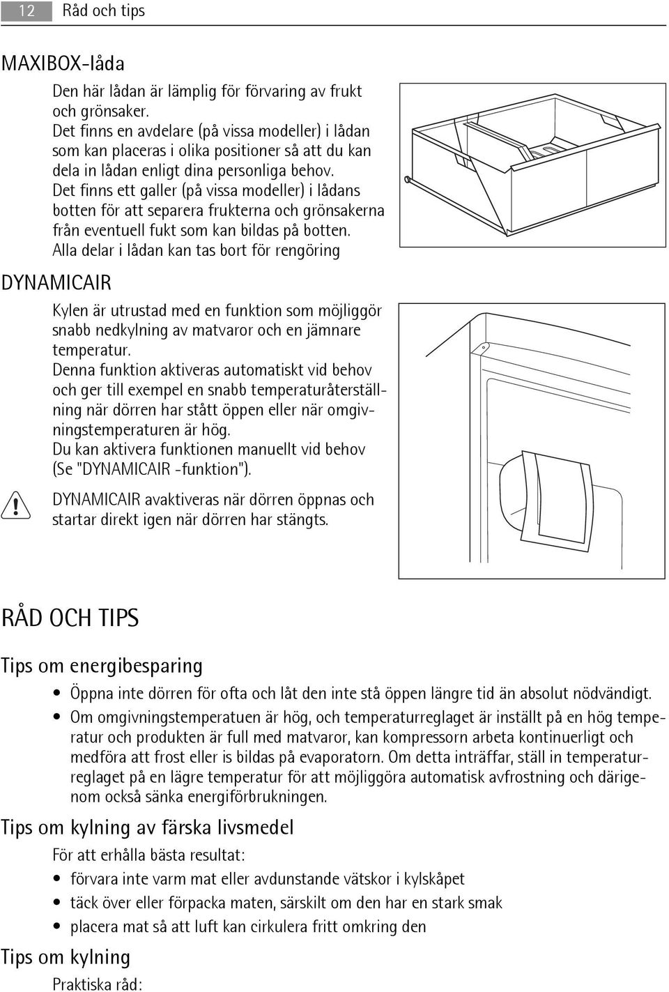 Det finns ett galler (på vissa modeller) i lådans botten för att separera frukterna och grönsakerna från eventuell fukt som kan bildas på botten.