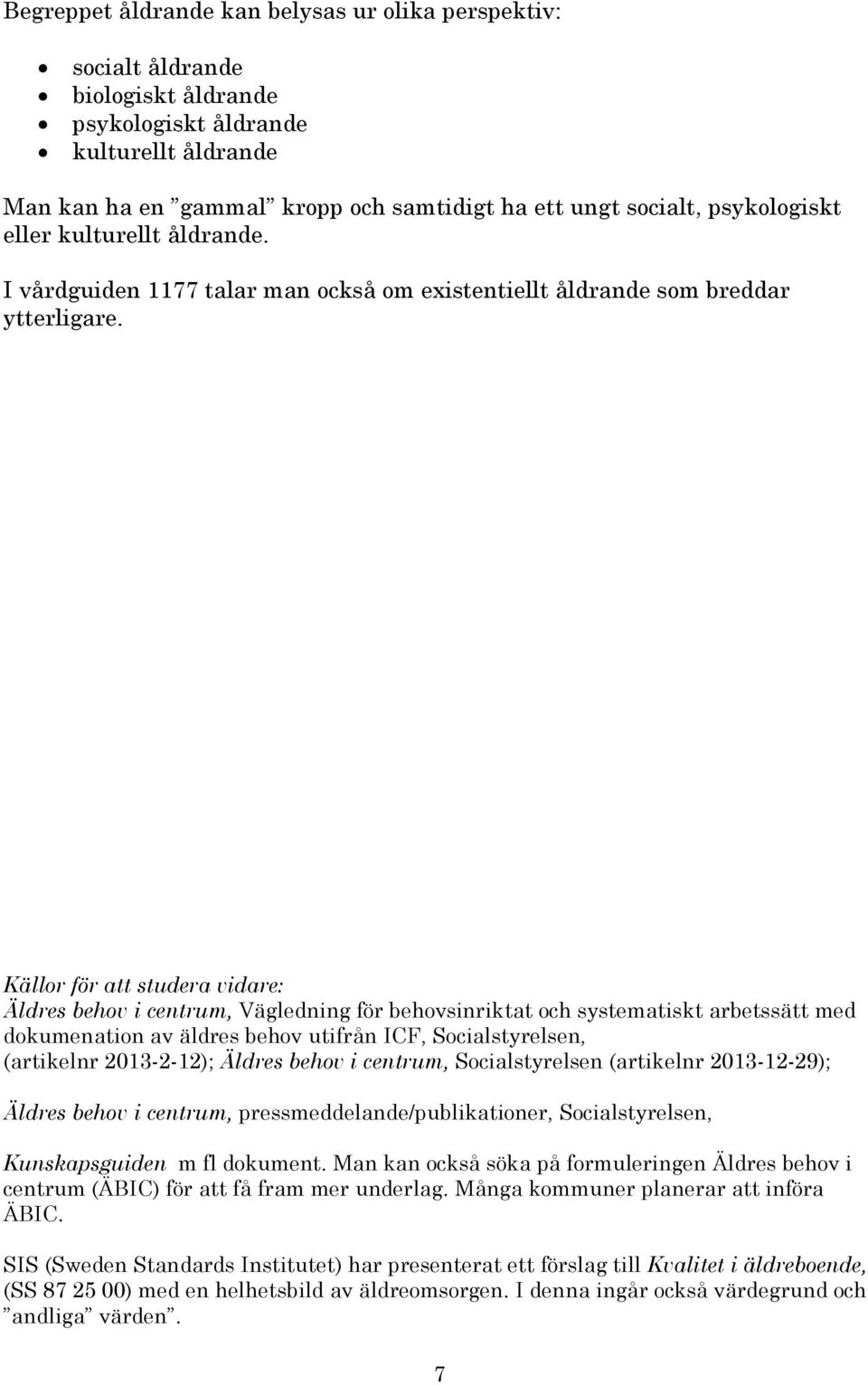 Källor för att studera vidare: Äldres behov i centrum, Vägledning för behovsinriktat och systematiskt arbetssätt med dokumenation av äldres behov utifrån ICF, Socialstyrelsen, (artikelnr 2013-2-12);