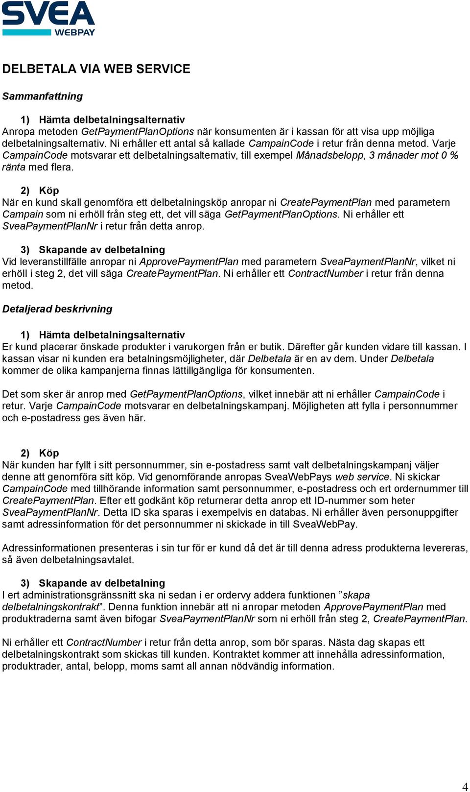 2) Köp När en kund skall genomföra ett delbetalningsköp anropar ni CreatePaymentPlan med parametern Campain som ni erhöll från steg ett, det vill säga GetPaymentPlanOptions.