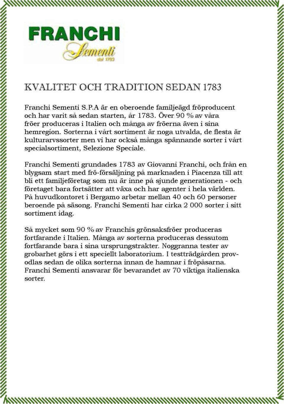 Sorterna i vårt sortiment är noga utvalda, de flesta är kulturarvssorter men vi har också många spännande sorter i vårt specialsortiment, Selezione Speciale.