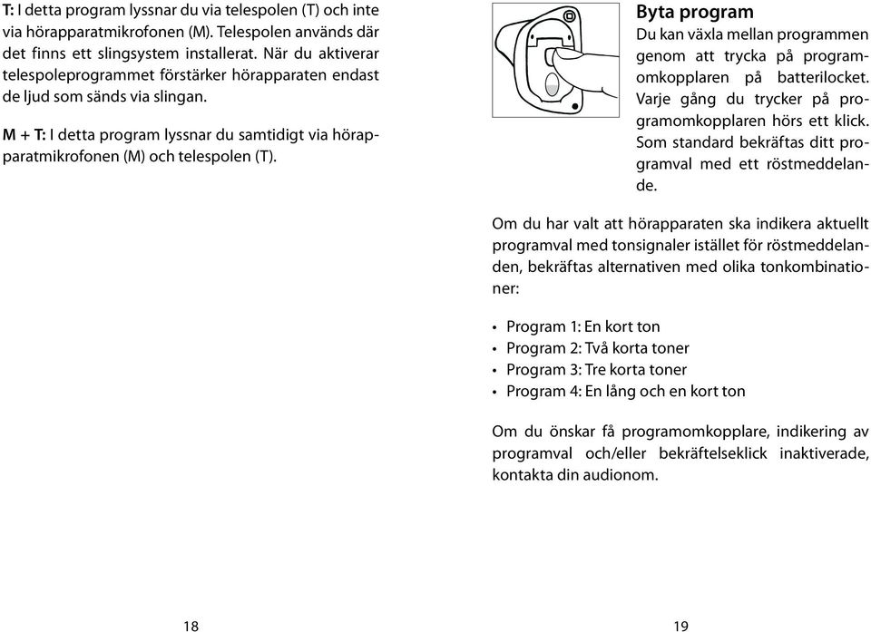 Byta program Du kan växla mellan programmen genom att trycka på programomkopplaren på batterilocket. Varje gång du trycker på programomkopplaren hörs ett klick.