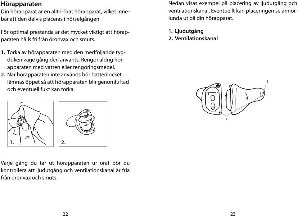 Rengör aldrig hörapparaten med vatten eller rengöringsmedel. 2. När hörapparaten inte används bör batterilocket lämnas öppet så att hörapparaten blir genomluftad och eventuell fukt kan torka.