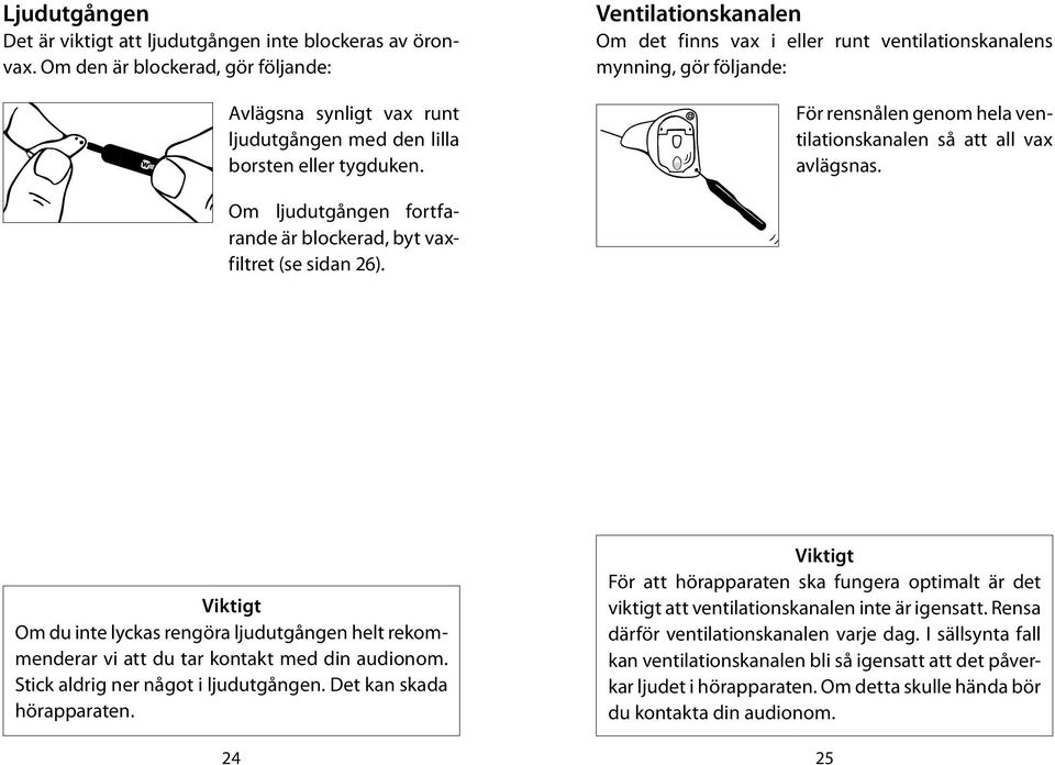 Om ljudutgången fortfarande är blockerad, byt vaxfiltret (se sidan 26). Viktigt Om du inte lyckas rengöra ljudutgången helt rekommenderar vi att du tar kontakt med din audionom.