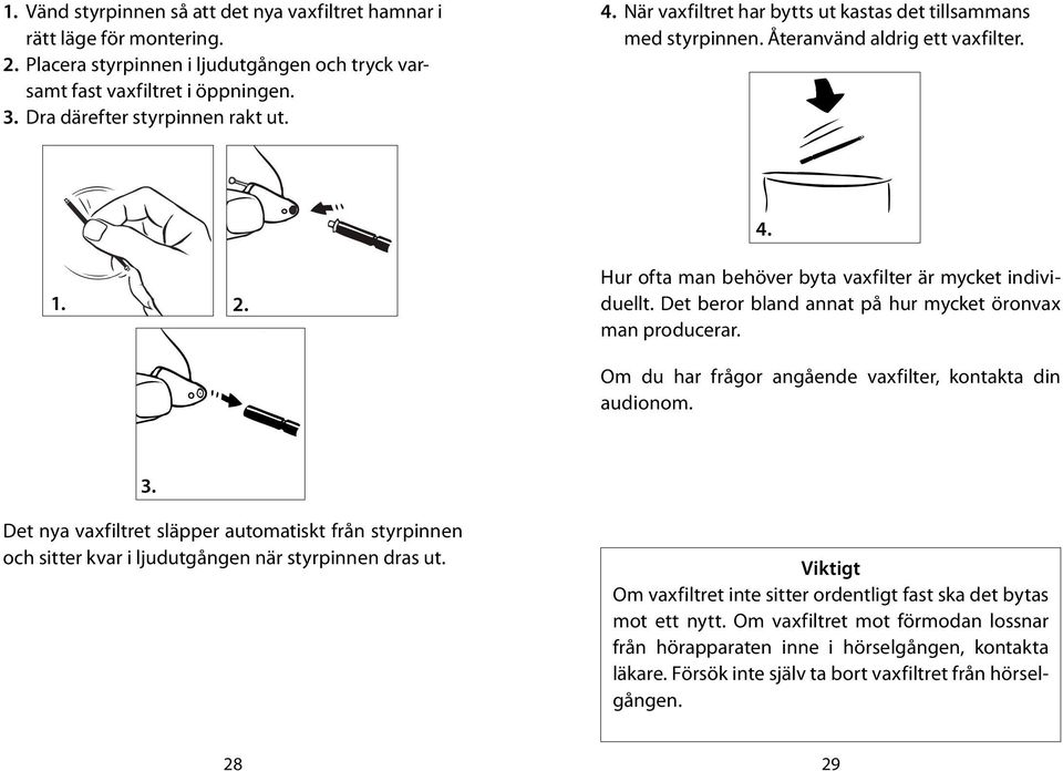 Det beror bland annat på hur mycket öronvax man producerar. Om du har frågor angående vaxfilter, kontakta din audionom. 3.