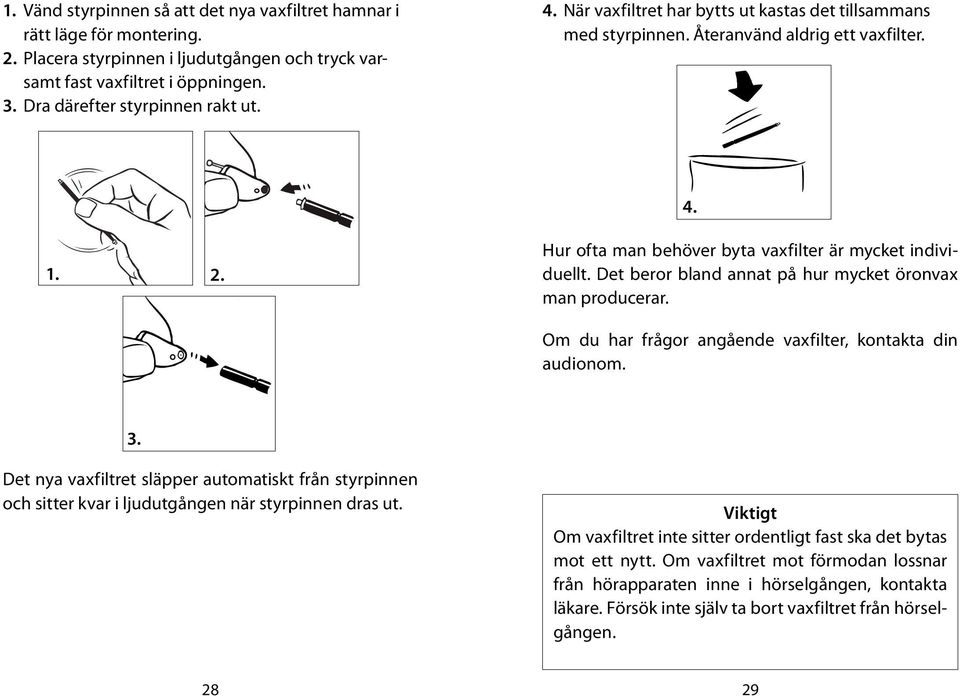 Det beror bland annat på hur mycket öronvax man producerar. Om du har frågor angående vaxfilter, kontakta din audionom. 3.