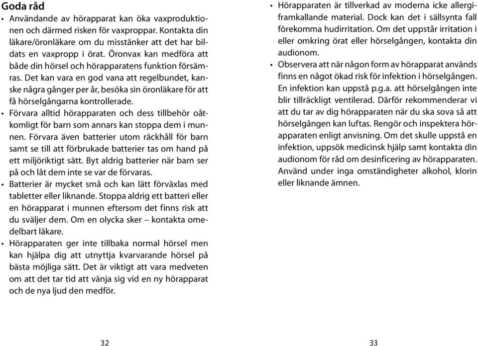 Det kan vara en god vana att regelbundet, kanske några gånger per år, besöka sin öronläkare för att få hörselgångarna kontrollerade.