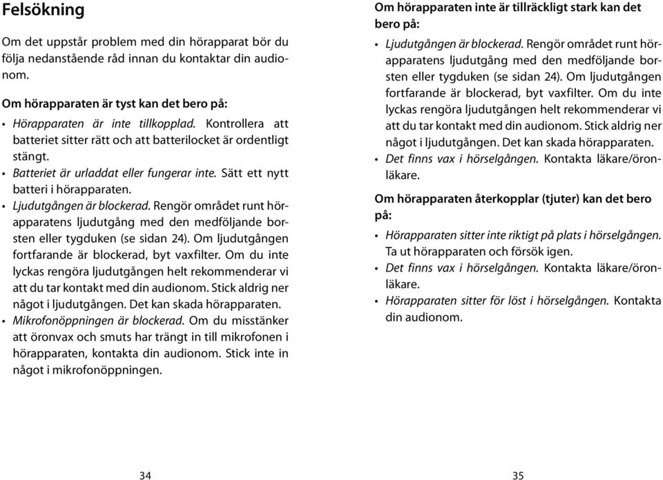 Rengör området runt hörapparatens ljudutgång med den medföljande borsten eller tygduken (se sidan 24). Om ljudutgången fortfarande är blockerad, byt vaxfilter.