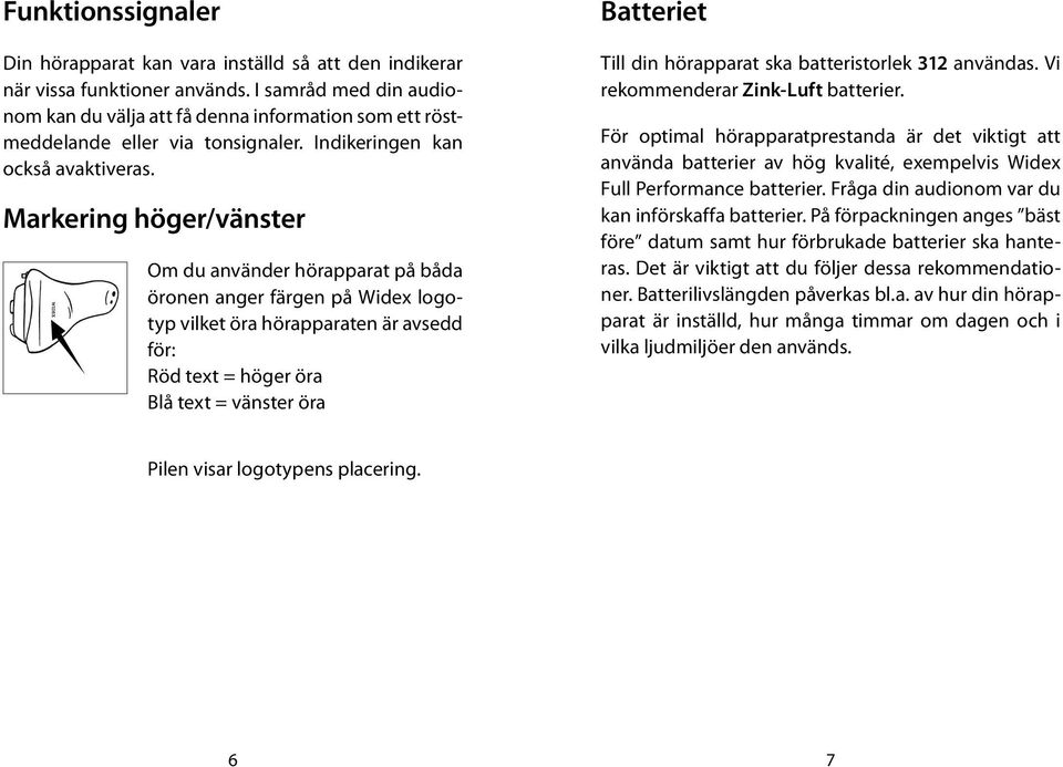 Markering höger/vänster Om du använder hörapparat på båda öronen anger färgen på Widex logotyp vilket öra hörapparaten är avsedd för: Röd text = höger öra Blå text = vänster öra Batteriet Till din