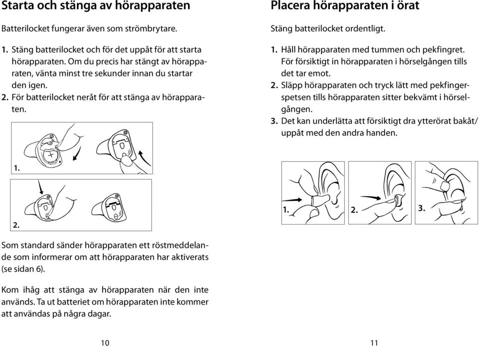 Placera hörapparaten i örat Stäng batterilocket ordentligt. 1. Håll hörapparaten med tummen och pekfingret. För försiktigt in hörapparaten i hörselgången tills det tar emot. 2.