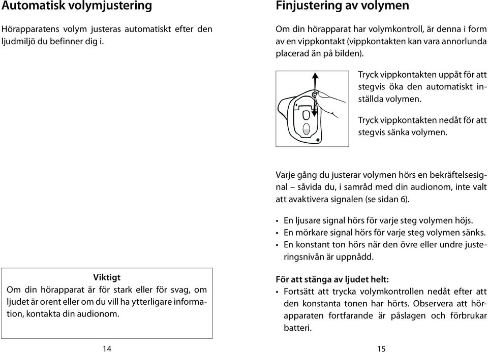 Tryck vippkontakten uppåt för att stegvis öka den automatiskt inställda volymen. Tryck vippkontakten nedåt för att stegvis sänka volymen.