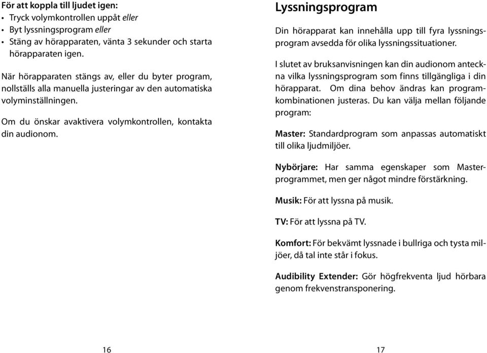 Lyssningsprogram Din hörapparat kan innehålla upp till fyra lyssningsprogram avsedda för olika lyssningssituationer.