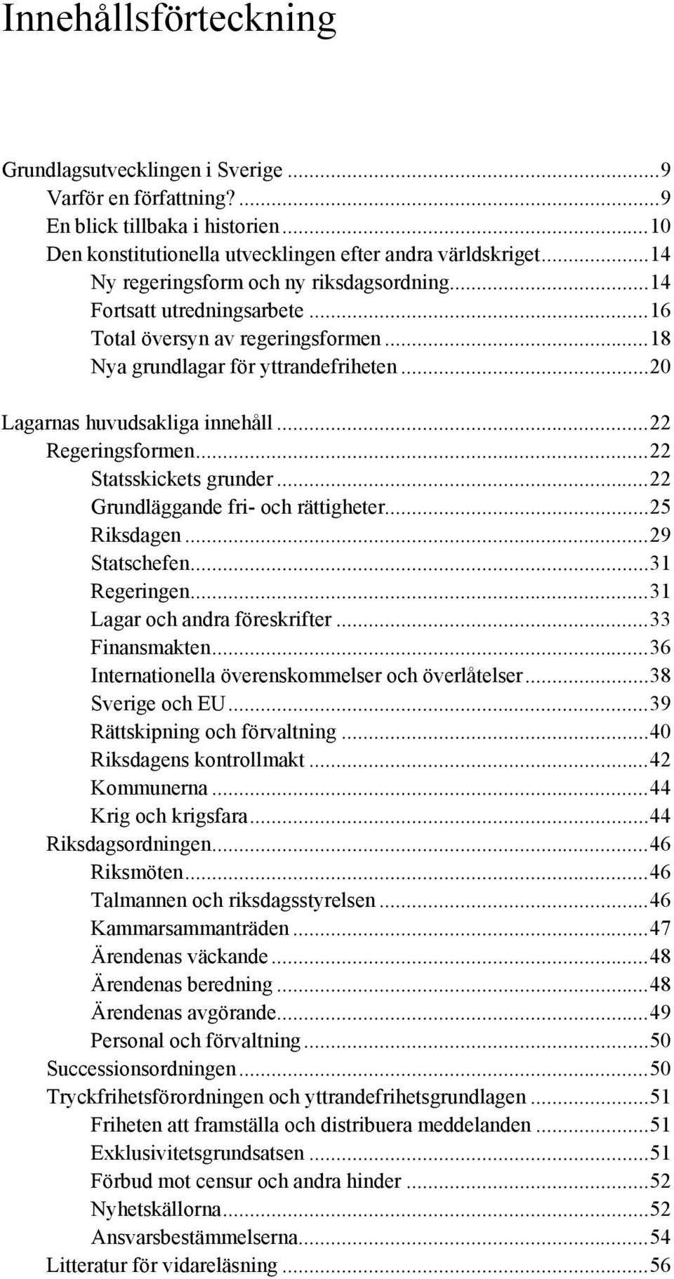 ..22 Regeringsformen...22 Statsskickets grunder...22 Grundläggande fri- och rättigheter...25 Riksdagen...29 Statschefen...31 Regeringen...31 Lagar och andra föreskrifter...33 Finansmakten.