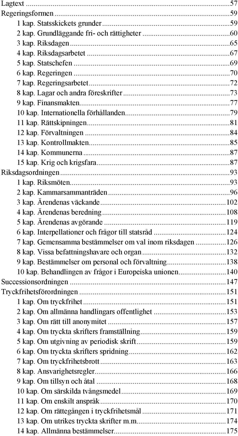 Förvaltningen...84 13 kap. Kontrollmakten...85 14 kap. Kommunerna...87 15 kap. Krig och krigsfara...87 Riksdagsordningen...93 1 kap. Riksmöten...93 2 kap. Kammarsammanträden...96 3 kap.