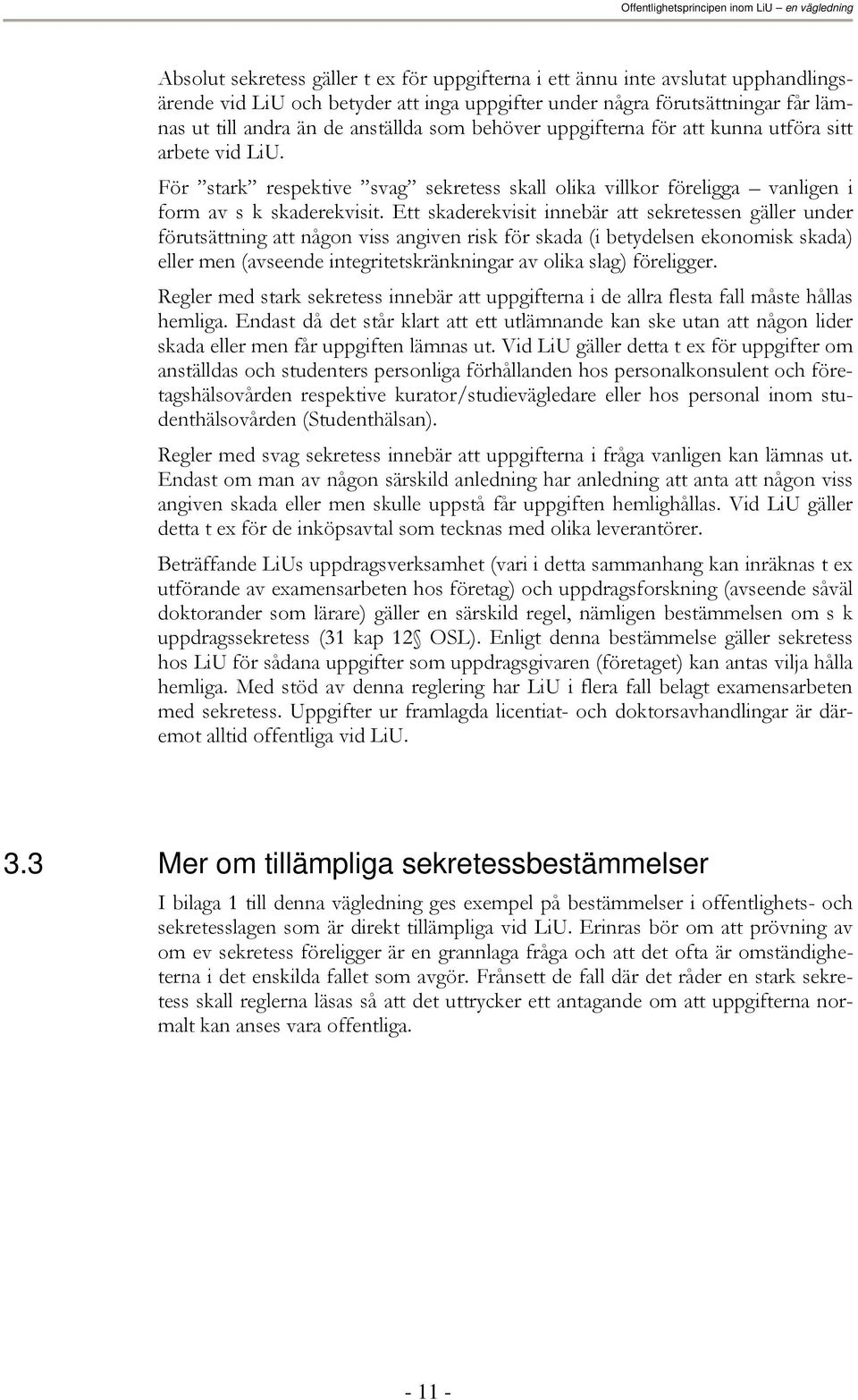 Ett skaderekvisit innebär att sekretessen gäller under förutsättning att någon viss angiven risk för skada (i betydelsen ekonomisk skada) eller men (avseende integritetskränkningar av olika slag)