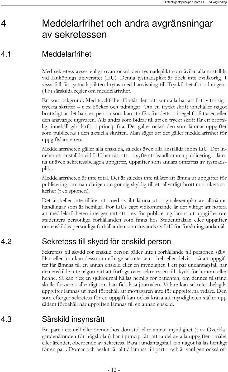 En kort bakgrund: Med tryckfrihet förstås den rätt som alla har att fritt yttra sig i tryckta skrifter t ex böcker och tidningar.