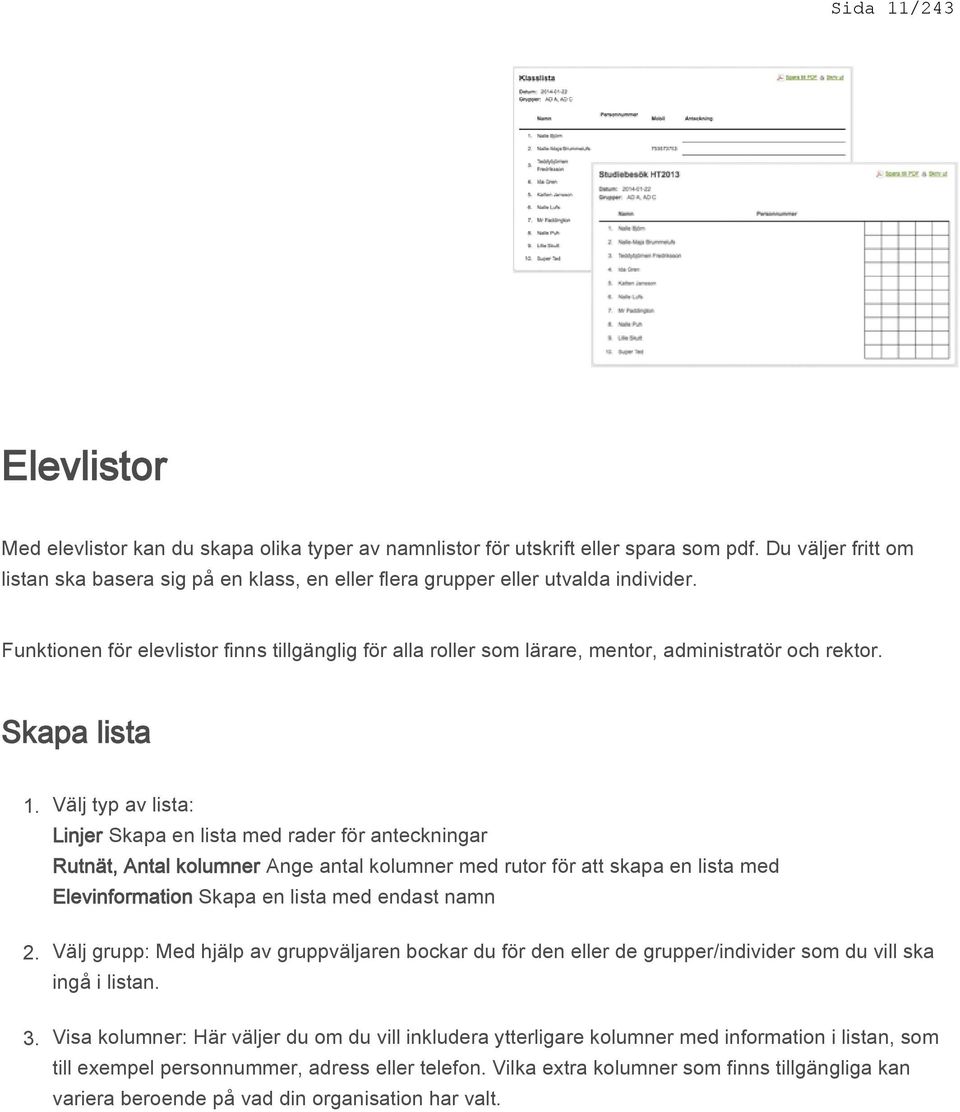 Funktionen för elevlistor finns tillgänglig för alla roller som lärare, mentor, administratör och rektor. Skapa lista 1. 2. 3.