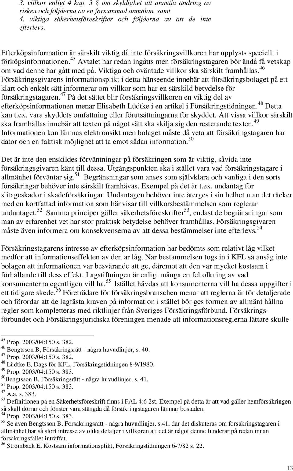 45 Avtalet har redan ingåtts men försäkringstagaren bör ändå få vetskap om vad denne har gått med på. Viktiga och oväntade villkor ska särskilt framhållas.