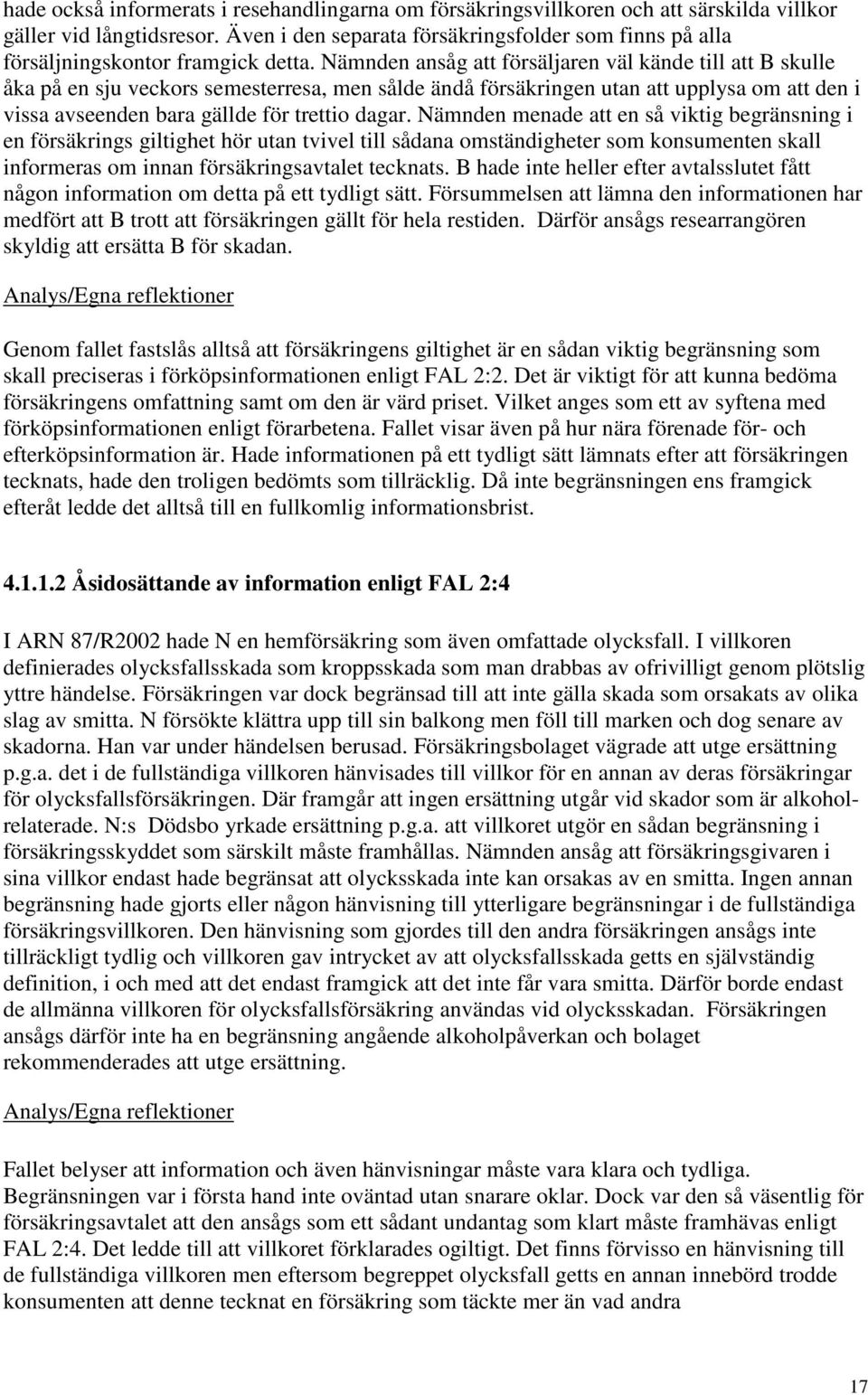 Nämnden ansåg att försäljaren väl kände till att B skulle åka på en sju veckors semesterresa, men sålde ändå försäkringen utan att upplysa om att den i vissa avseenden bara gällde för trettio dagar.