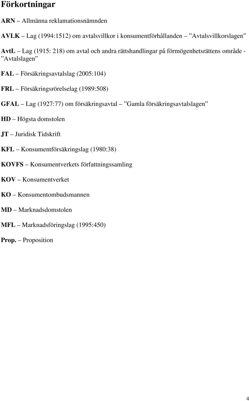 GFAL Lag (1927:77) om försäkringsavtal Gamla försäkringsavtalslagen HD Högsta domstolen JT Juridisk Tidskrift KFL Konsumentförsäkringslag (1980:38)