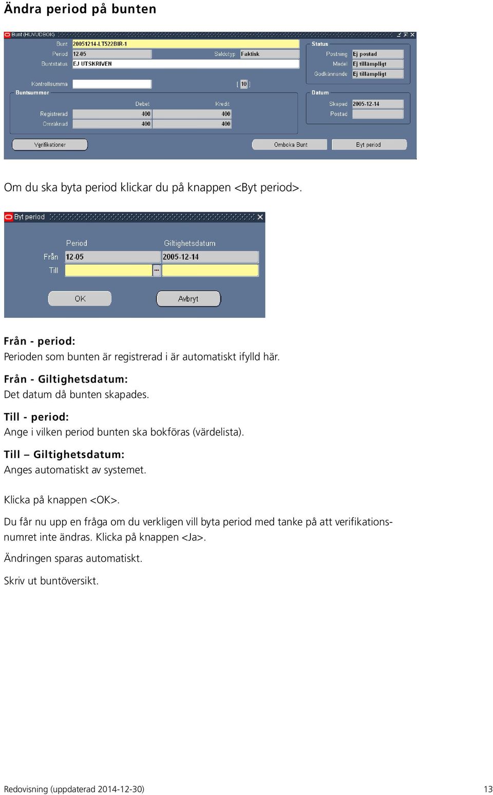 Till - period: Ange i vilken period bunten ska bokföras (värdelista). Till Giltighetsdatum: Anges automatiskt av systemet. Klicka på knappen <OK>.