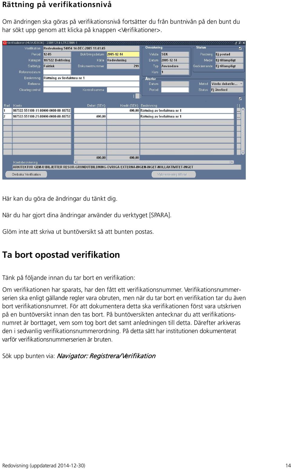 Ta bort opostad verifikation Tänk på följande innan du tar bort en verifikation: Om verifikationen har sparats, har den fått ett verifikationsnummer.