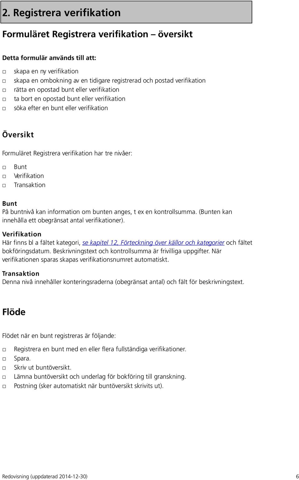 Transaktion Bunt På buntnivå kan information om bunten anges, t ex en kontrollsumma. (Bunten kan innehålla ett obegränsat antal verifikationer).