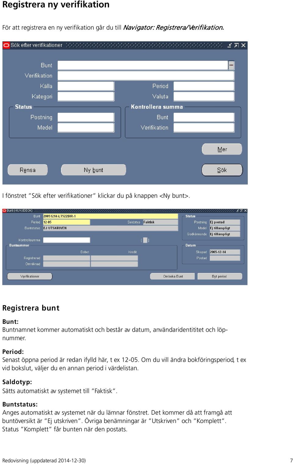 Om du vill ändra bokföringsperiod, t ex vid bokslut, väljer du en annan period i värdelistan. Saldotyp: Sätts automatiskt av systemet till Faktisk.