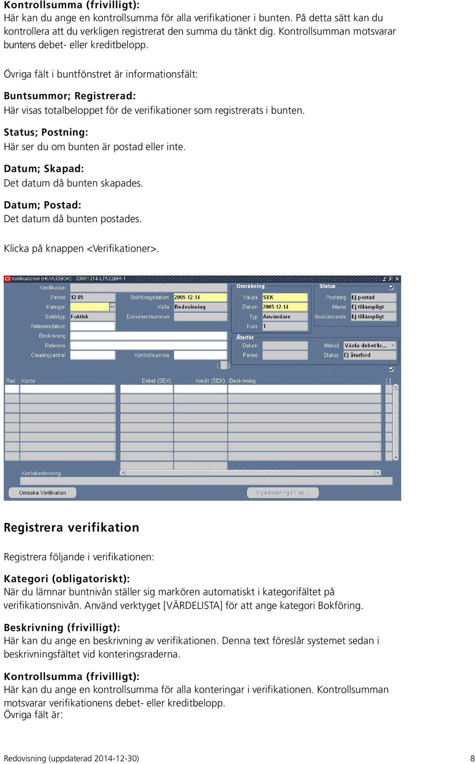 Övriga fält i buntfönstret är informationsfält: Buntsummor; Registrerad: Här visas totalbeloppet för de verifikationer som registrerats i bunten.