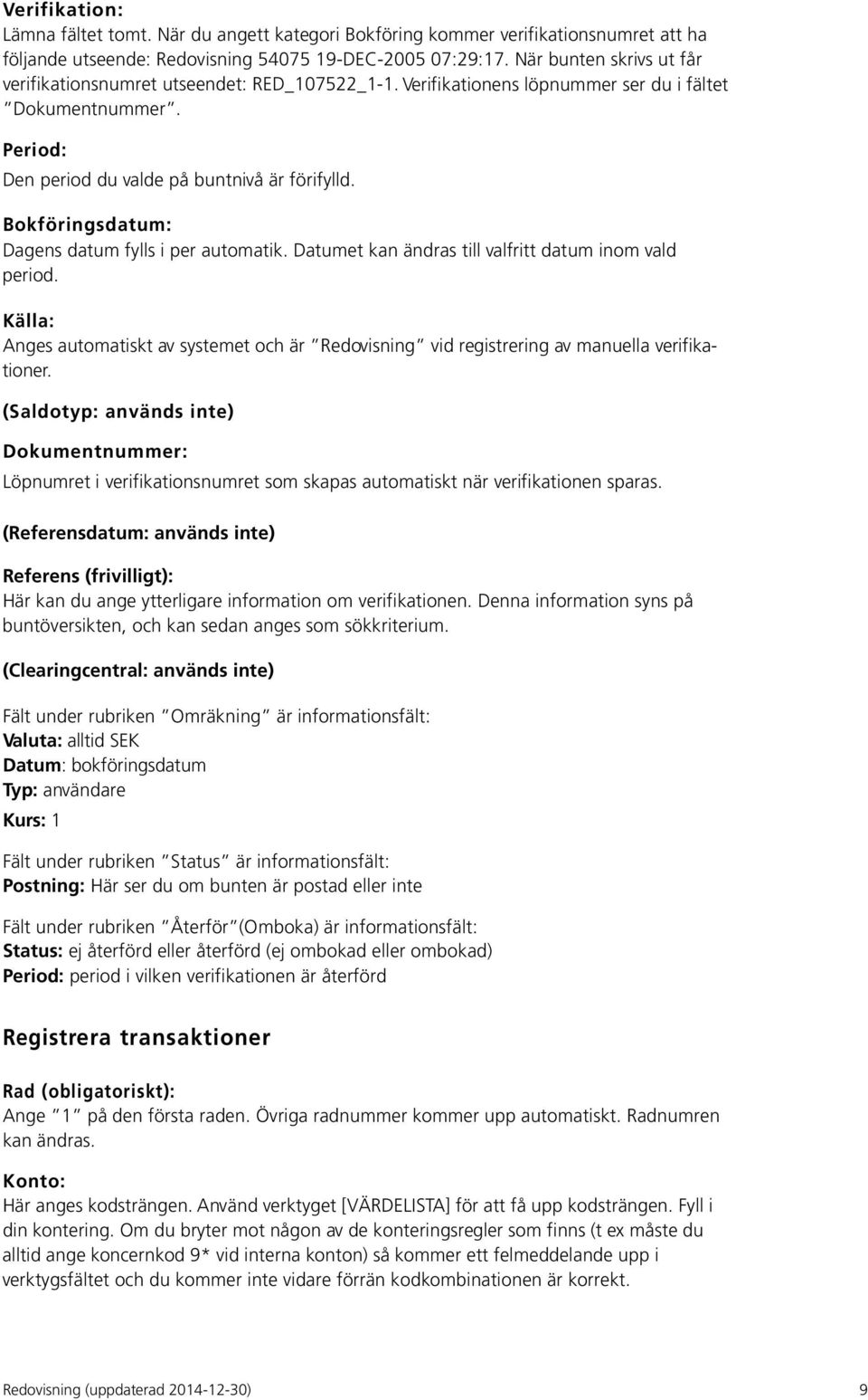 Bokföringsdatum: Dagens datum fylls i per automatik. Datumet kan ändras till valfritt datum inom vald period.