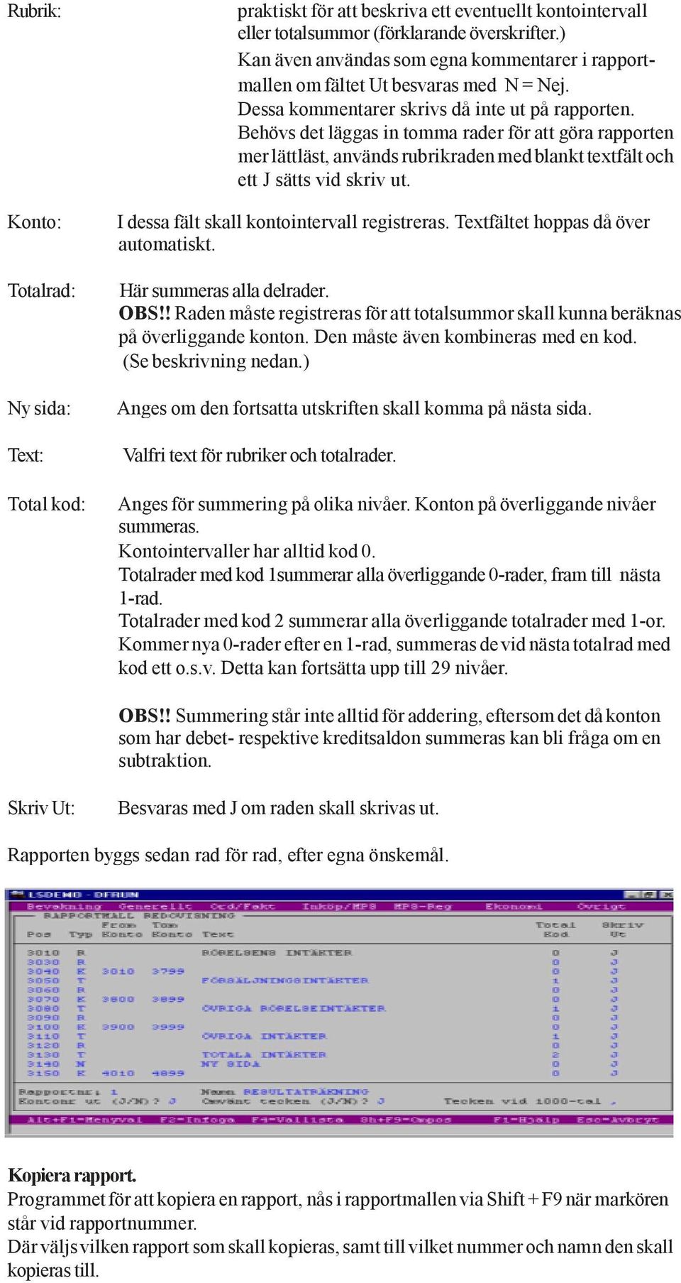 Behövs det läggas in tomma rader för att göra rapporten mer lättläst, används rubrikraden med blankt textfält och ett J sätts vid skriv ut. I dessa fält skall kontointervall registreras.