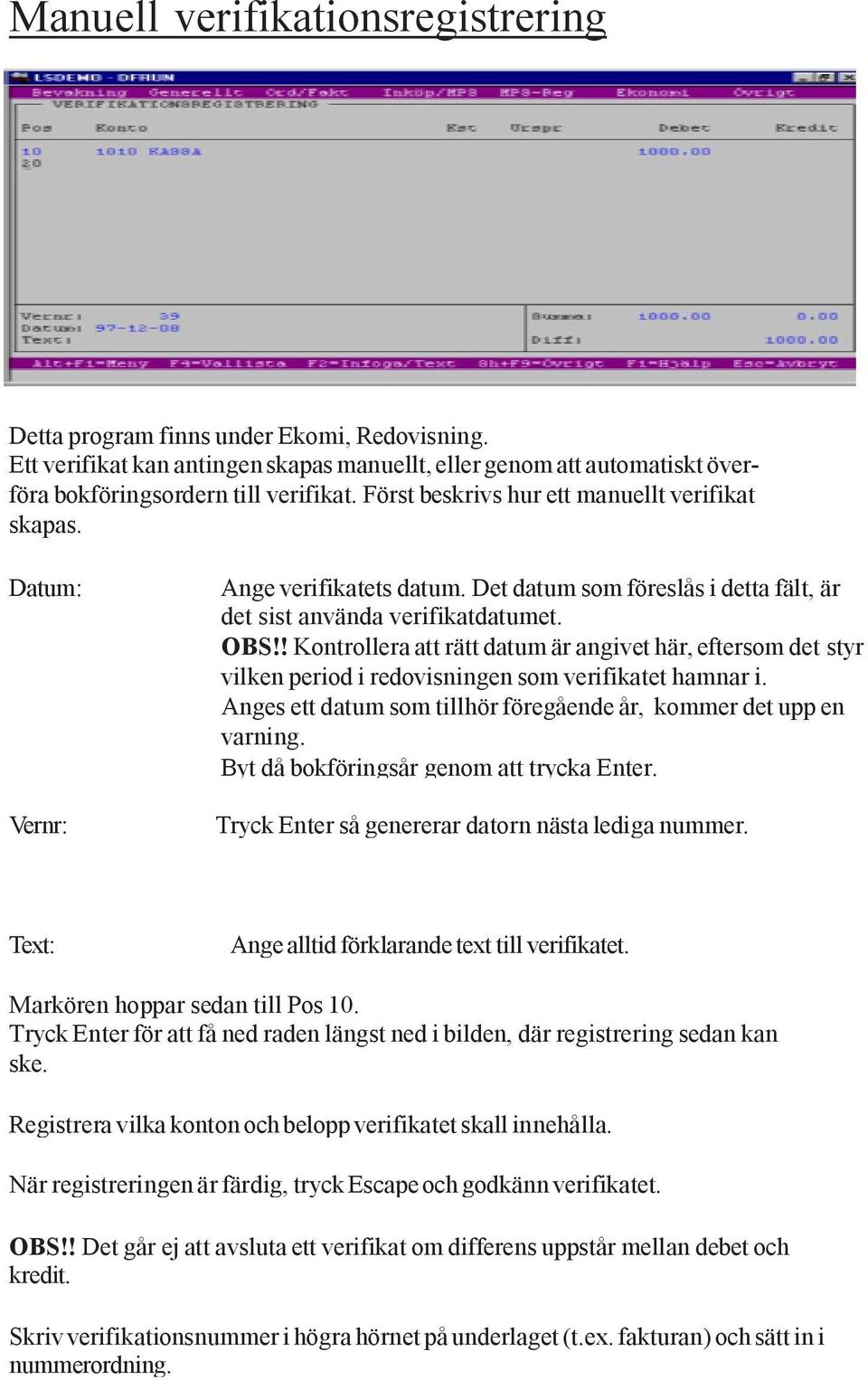 ! Kontrollera att rätt datum är angivet här, eftersom det styr vilken period i redovisningen som verifikatet hamnar i. Anges ett datum som tillhör föregående år, kommer det upp en varning.