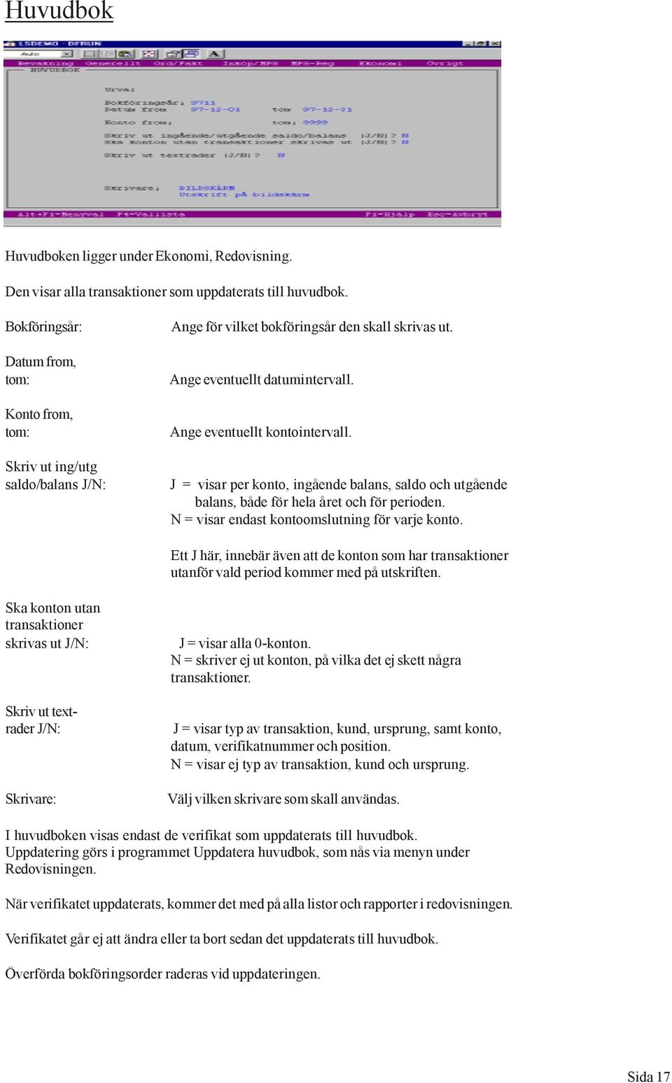 J = visar per konto, ingående balans, saldo och utgående balans, både för hela året och för perioden. N = visar endast kontoomslutning för varje konto.