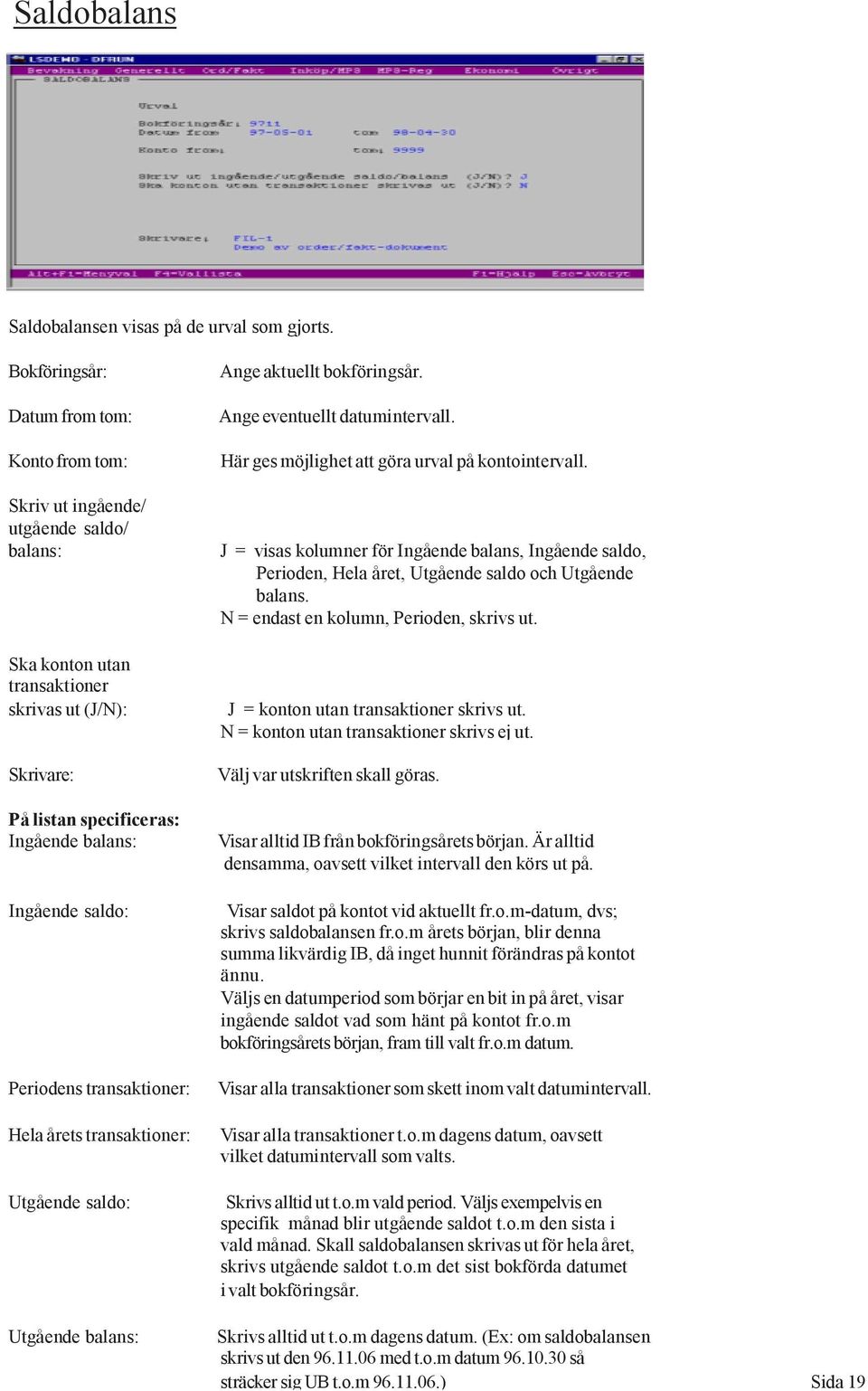 Skriv ut ingående/ utgående saldo/ balans: J = visas kolumner för Ingående balans, Ingående saldo, Perioden, Hela året, Utgående saldo och Utgående balans. N = endast en kolumn, Perioden, skrivs ut.