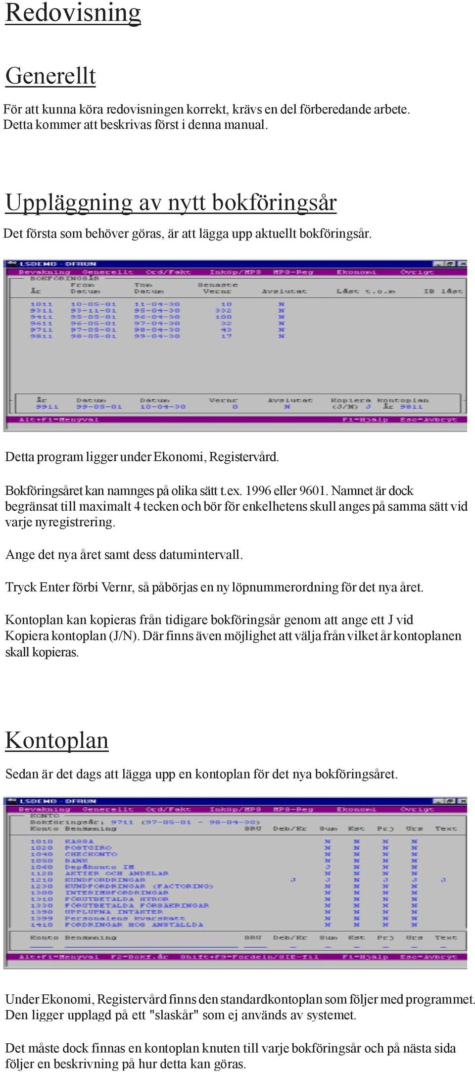 1996 eller 9601. Namnet är dock begränsat till maximalt 4 tecken och bör för enkelhetens skull anges på samma sätt vid varje nyregistrering. Ange det nya året samt dess datumintervall.