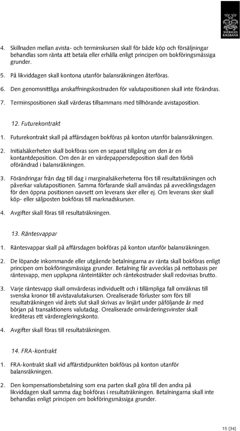 Terminspositionen skall värderas tillsammans med tillhörande avistaposition. 12. Futurekontrakt 1. Futurekontrakt skall på affärsdagen bokföras på konton utanför balansräkningen. 2.