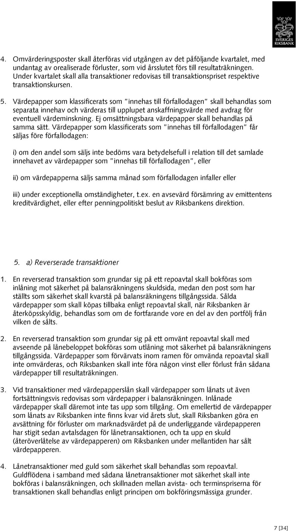 Värdepapper som klassificerats som innehas till förfallodagen skall behandlas som separata innehav och värderas till upplupet anskaffningsvärde med avdrag för eventuell värdeminskning.