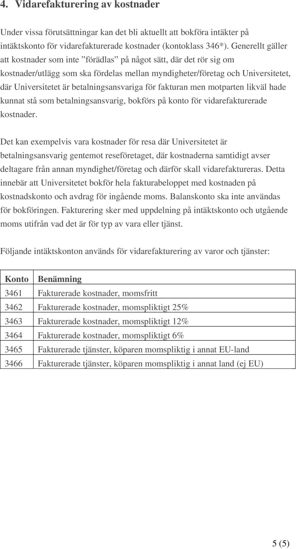 betalningsansvariga för fakturan men motparten likväl hade kunnat stå som betalningsansvarig, bokförs på konto för vidarefakturerade kostnader.