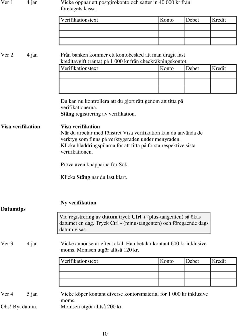 Du kan nu kontrollera att du gjort rätt genom att titta på verifikationerna. Stäng registrering av verifikation.