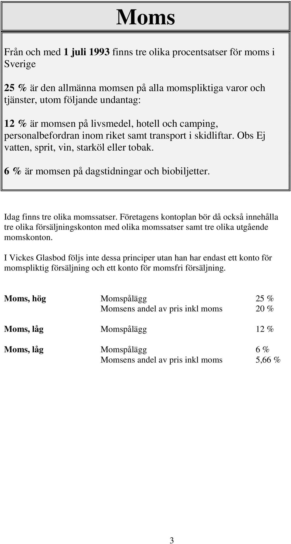 Idag finns tre olika momssatser. Företagens kontoplan bör då också innehålla tre olika försäljningskonton med olika momssatser samt tre olika utgående momskonton.