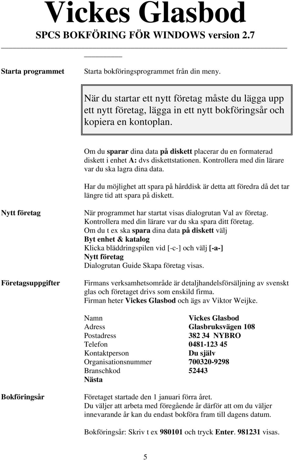 Om du sparar dina data på diskett placerar du en formaterad diskett i enhet A: dvs diskettstationen. Kontrollera med din lärare var du ska lagra dina data.