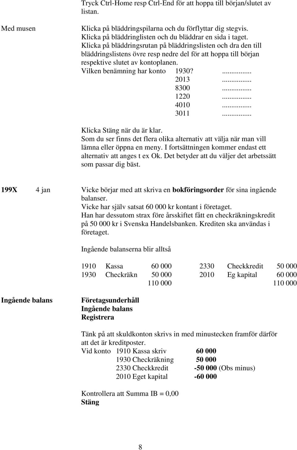 Klicka på bläddringsrutan på bläddringslisten och dra den till bläddringslistens övre resp nedre del för att hoppa till början respektive slutet av kontoplanen. Vilken benämning har konto 1930?... 2013.