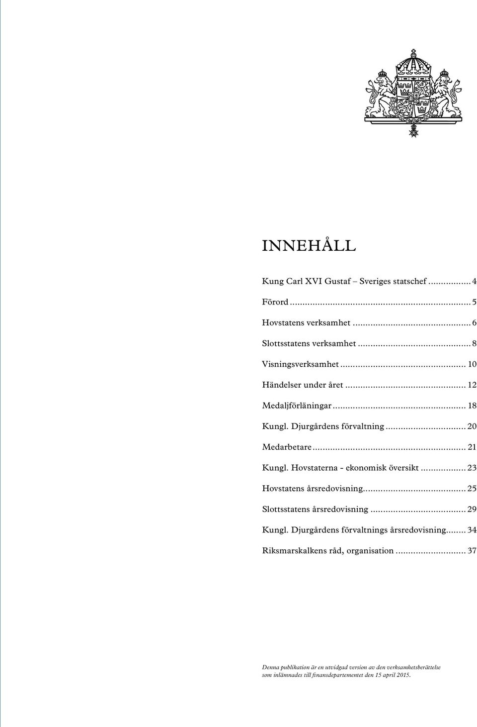 Hovstaterna - ekonomisk översikt... 23 Hovstatens årsredovisning... 25 Slottsstatens årsredovisning... 29 Kungl.