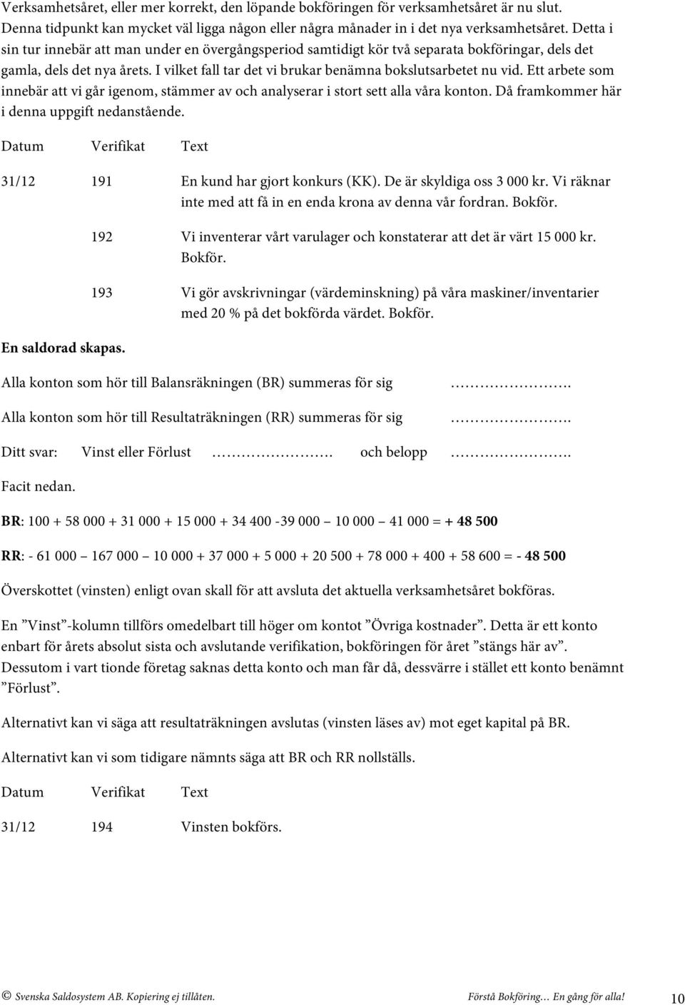 Ett arbete som innebär att vi går igenom, stämmer av och analyserar i stort sett alla våra konton. Då framkommer här i denna uppgift nedanstående.