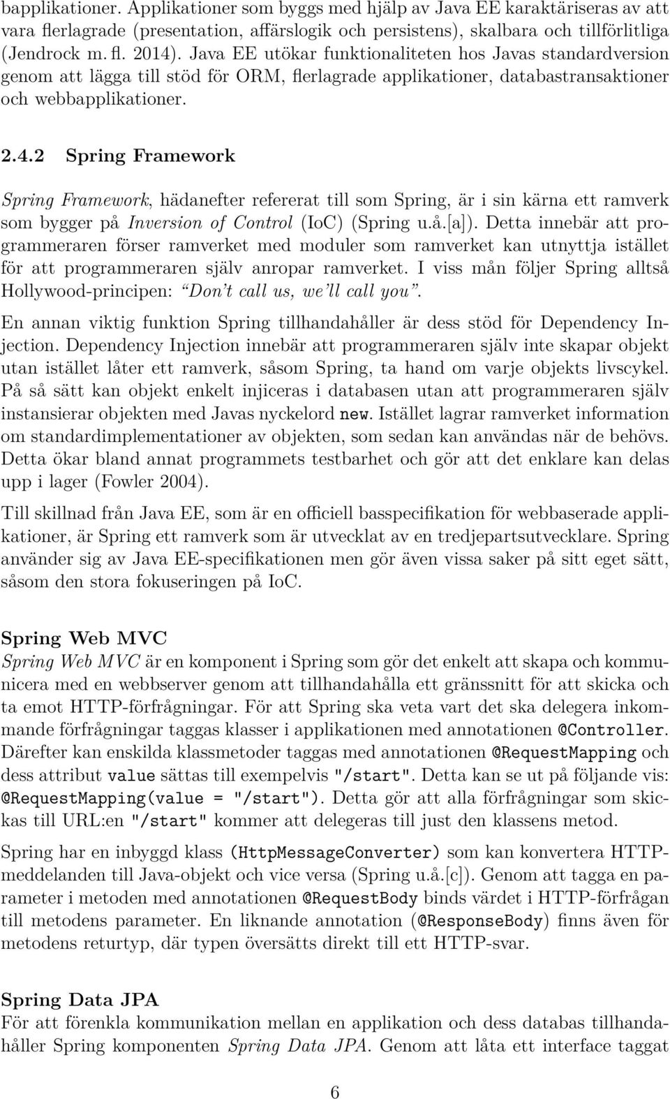 2 Spring Framework Spring Framework, hädanefter refererat till som Spring, är i sin kärna ett ramverk som bygger på Inversion of Control (IoC) (Spring u.å.[a]).