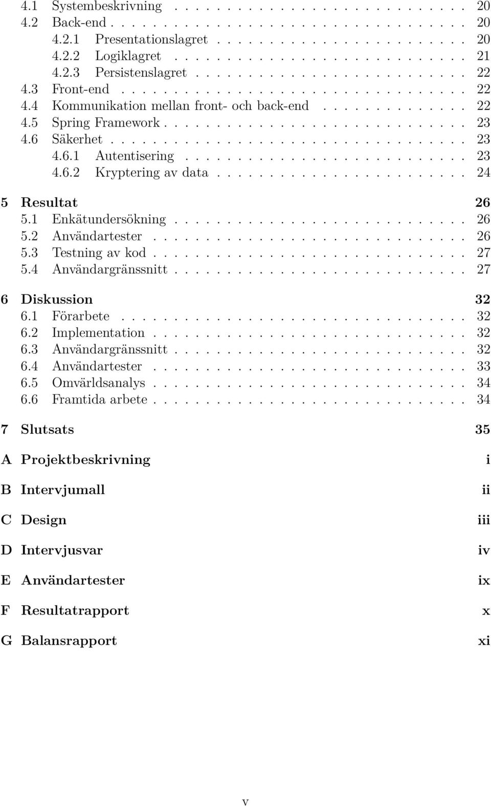 6 Säkerhet.................................. 23 4.6.1 Autentisering........................... 23 4.6.2 Kryptering av data........................ 24 5 Resultat 26 5.1 Enkätundersökning............................ 26 5.2 Användartester.