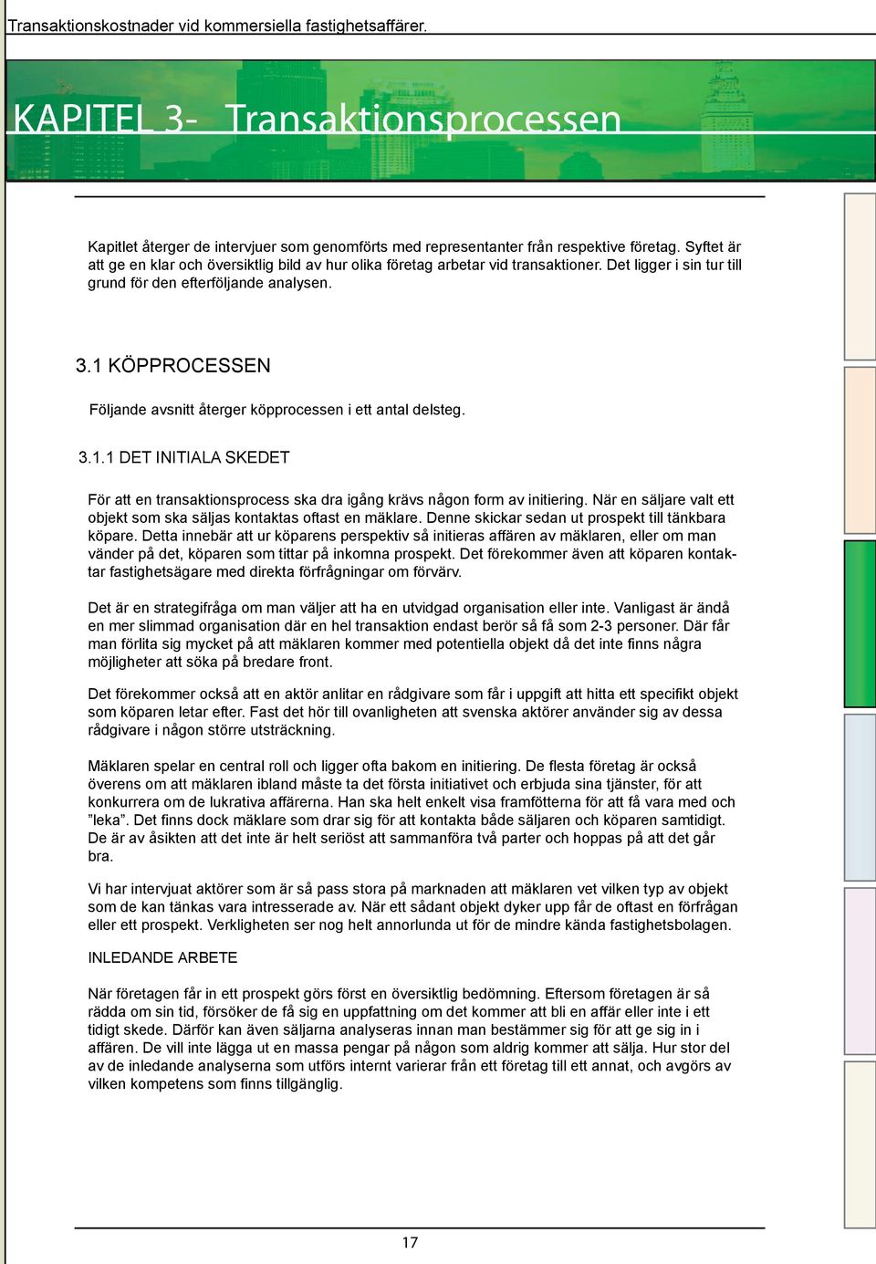 1 KÖPPROCESSEN Följande avsnitt återger köpprocessen i ett antal delsteg. 3.1.1 DET INITIALA SKEDET För att en transaktionsprocess ska dra igång krävs någon form av initiering.