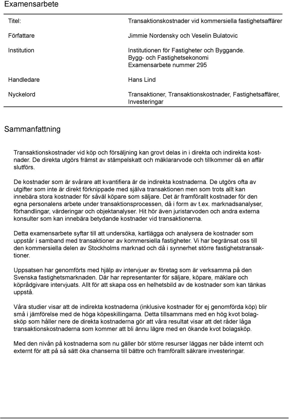 Bygg- och Fastighetsekonomi Examensarbete nummer 25 Hans Lind Transaktioner, Transaktionskostnader, Fastighetsaffärer, Investeringar Sammanfattning Transaktionskostnader vid köp och försäljning kan