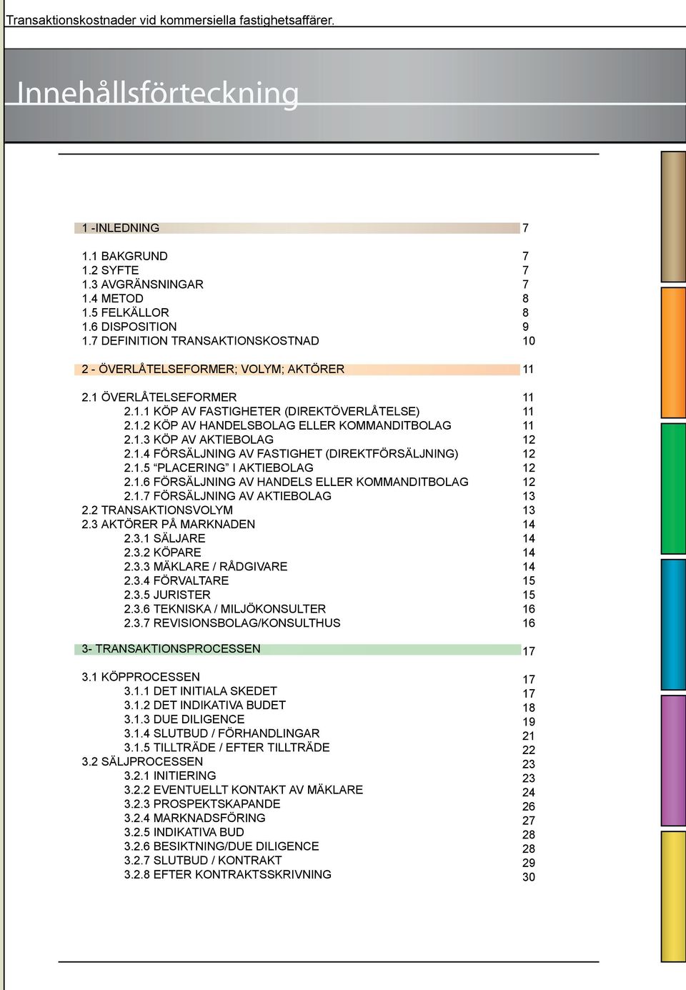 1.7 FÖRSÄLJNING AV AKTIEBOLAG 2.2 TRANSAKTIONSVOLYM 2.3 AKTÖRER PÅ MARKNADEN 2.3.1 SÄLJARE 2.3.2 KÖPARE 2.3.3 MÄKLARE / RÅDGIVARE 2.3.4 FÖRVALTARE 2.3.5 JURISTER 2.3.6 TEKNISKA / MILJÖKONSULTER 2.3.7 REVISIONSBOLAG/KONSULTHUS 3- TRANSAKTIONSPROCESSEN 3.