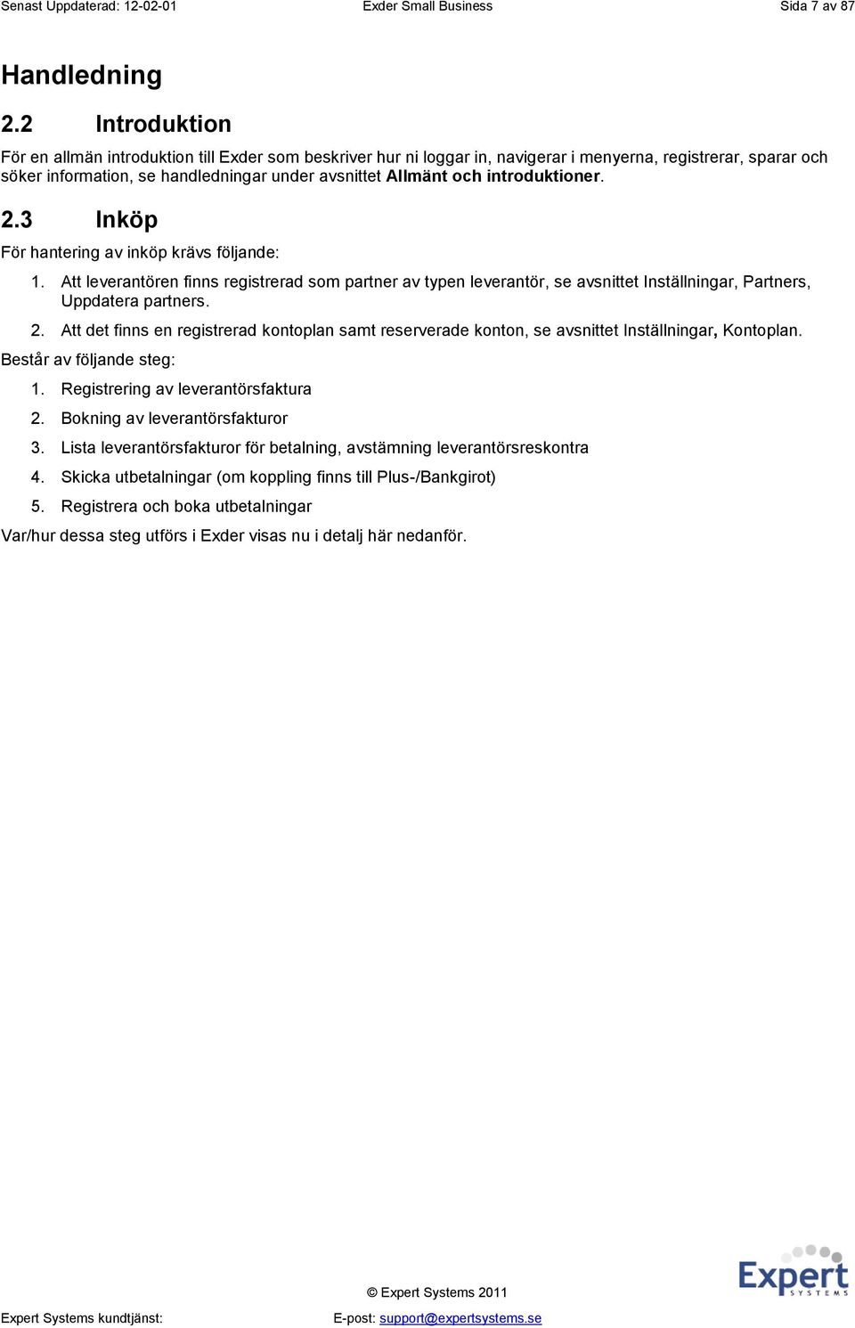 introduktioner. 2.3 Inköp För hantering av inköp krävs följande: 1. Att leverantören finns registrerad som partner av typen leverantör, se avsnittet Inställningar, Partners, Uppdatera partners. 2. Att det finns en registrerad kontoplan samt reserverade konton, se avsnittet Inställningar, Kontoplan.